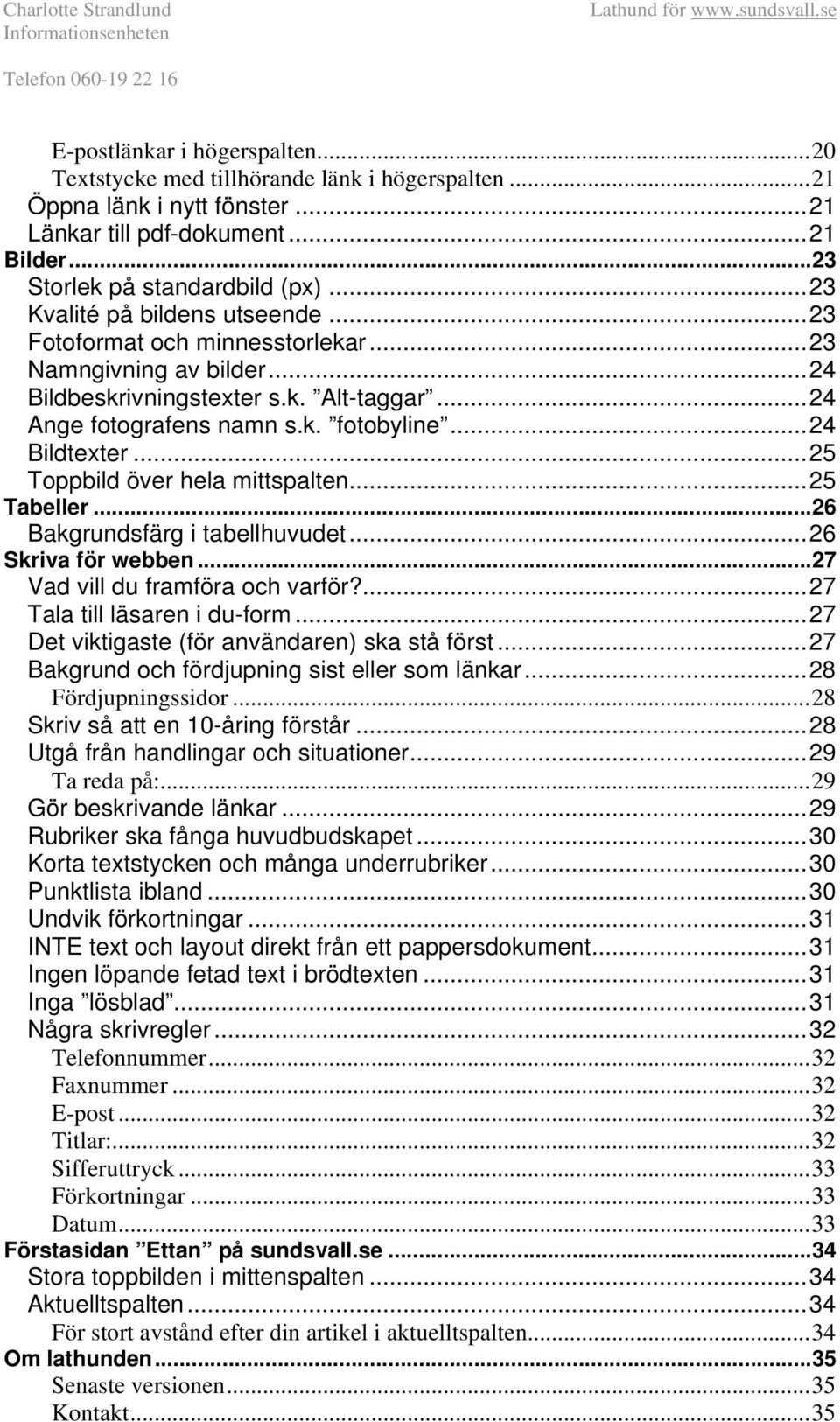 ..25 Toppbild över hela mittspalten...25 Tabeller...26 Bakgrundsfärg i tabellhuvudet...26 Skriva för webben...27 Vad vill du framföra och varför?...27 Tala till läsaren i du-form.