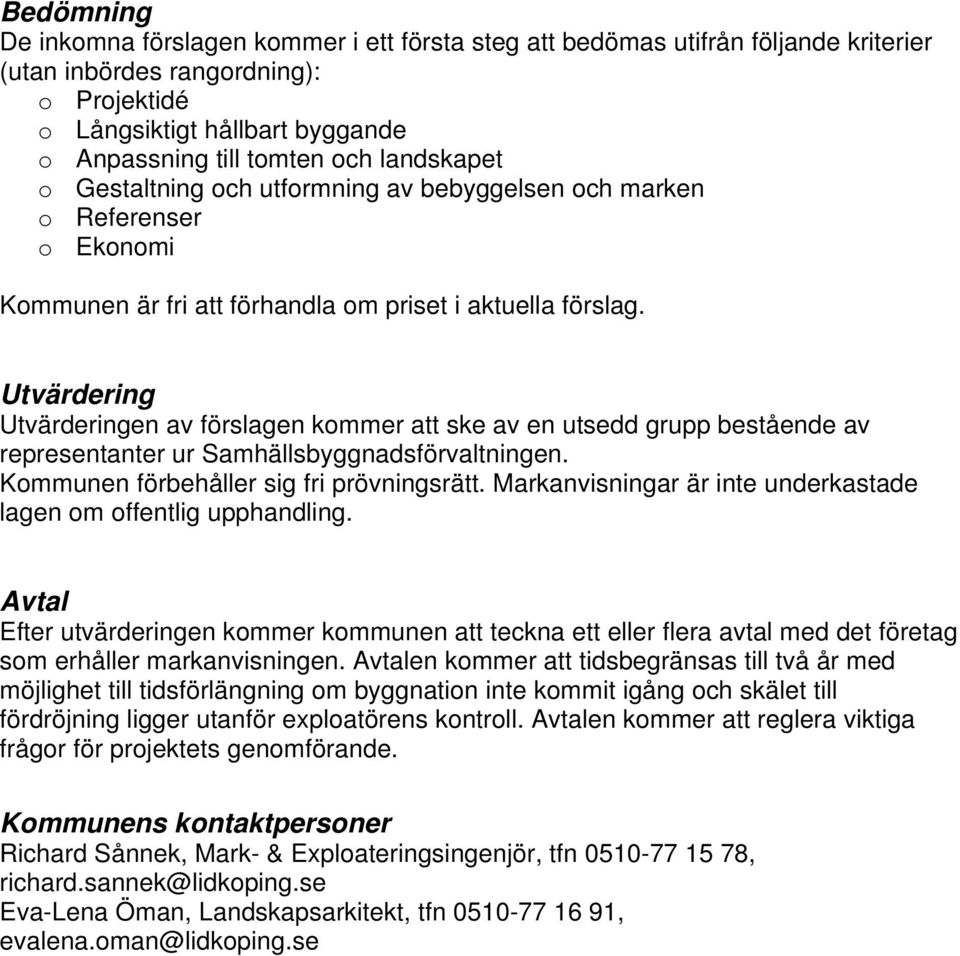 Utvärdering Utvärderingen av förslagen kommer att ske av en utsedd grupp bestående av representanter ur Samhällsbyggnadsförvaltningen. Kommunen förbehåller sig fri prövningsrätt.