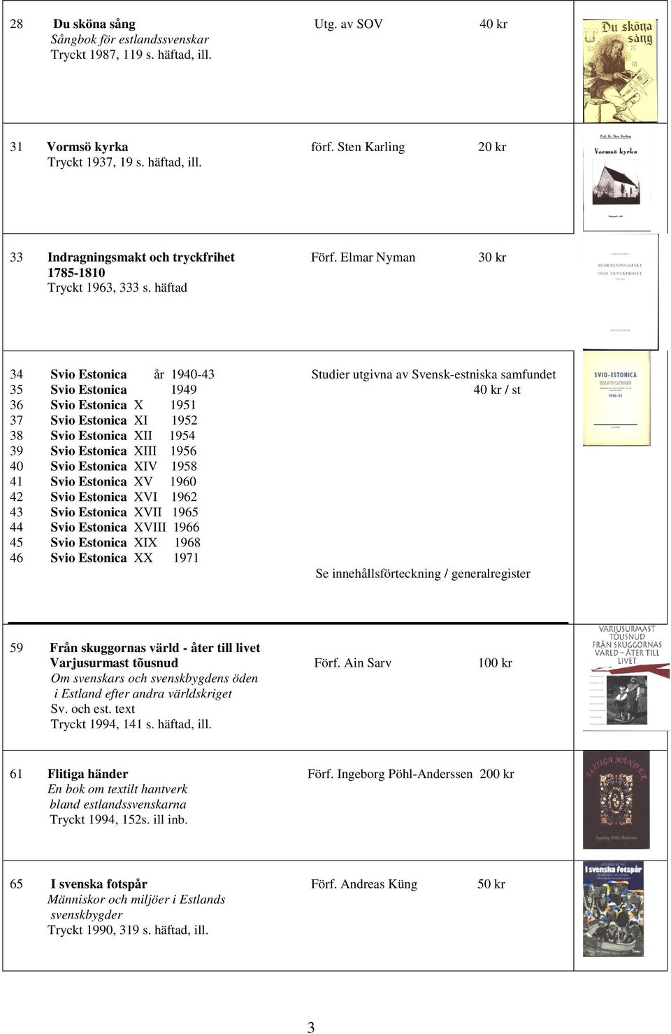 häftad 34 Svio Estonica år 1940-43 Studier utgivna av Svensk-estniska samfundet 35 Svio Estonica 1949 40 kr / st 36 Svio Estonica X 1951 37 Svio Estonica XI 1952 38 Svio Estonica XII 1954 39 Svio