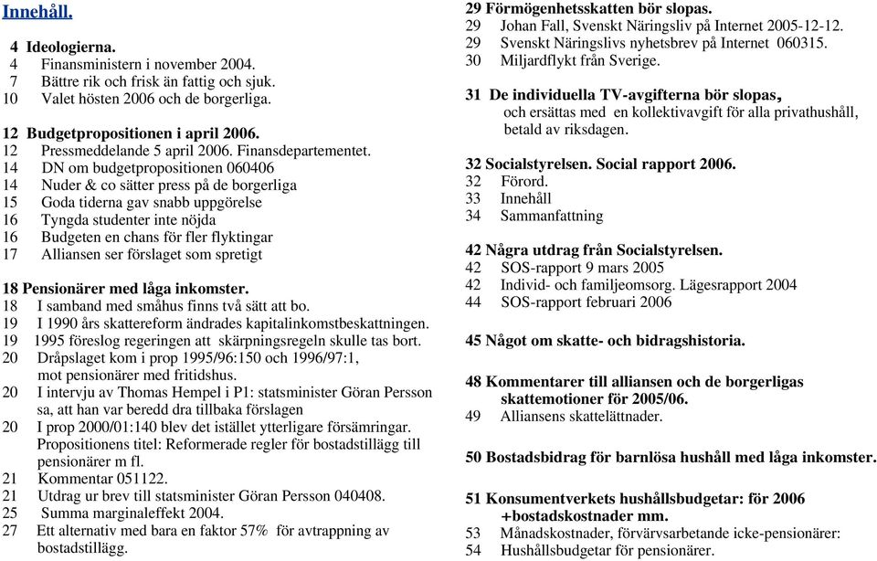 14 DN om budgetpropositionen 060406 14 Nuder & co sätter press på de borgerliga 15 Goda tiderna gav snabb uppgörelse 16 Tyngda studenter inte nöjda 16 Budgeten en chans för fler flyktingar 17