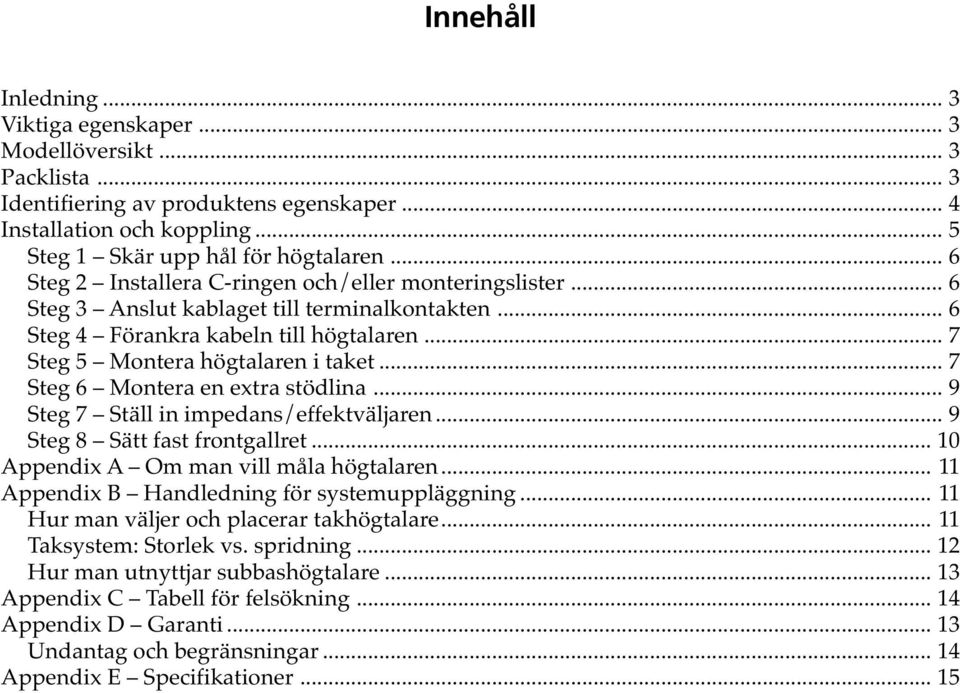 .. 7 Steg 6 Montera en extra stödlina... 9 Steg 7 Ställ in impedans/effektväljaren... 9 Steg 8 Sätt fast frontgallret... 10 Appendix A Om man vill måla högtalaren.