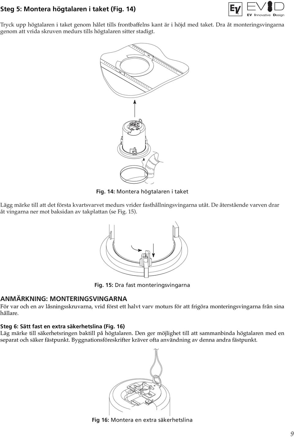 14: Montera högtalaren i taket Lägg märke till att det första kvartsvarvet medurs vrider fasthållningsvingarna utåt. De återstående varven drar åt vingarna ner mot baksidan av takplattan (se Fig. 15).