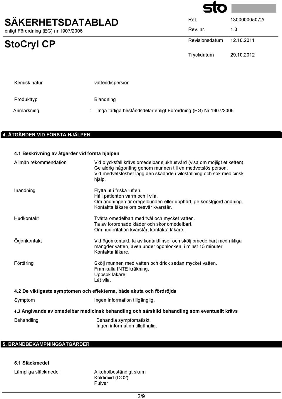 Vid medvetslöshet lägg den skadade i viloställning och sök medicinsk hjälp. Inandning Hudkontakt Ögonkontakt Förtäring Flytta ut i friska luften. Håll patienten varm och i vila.