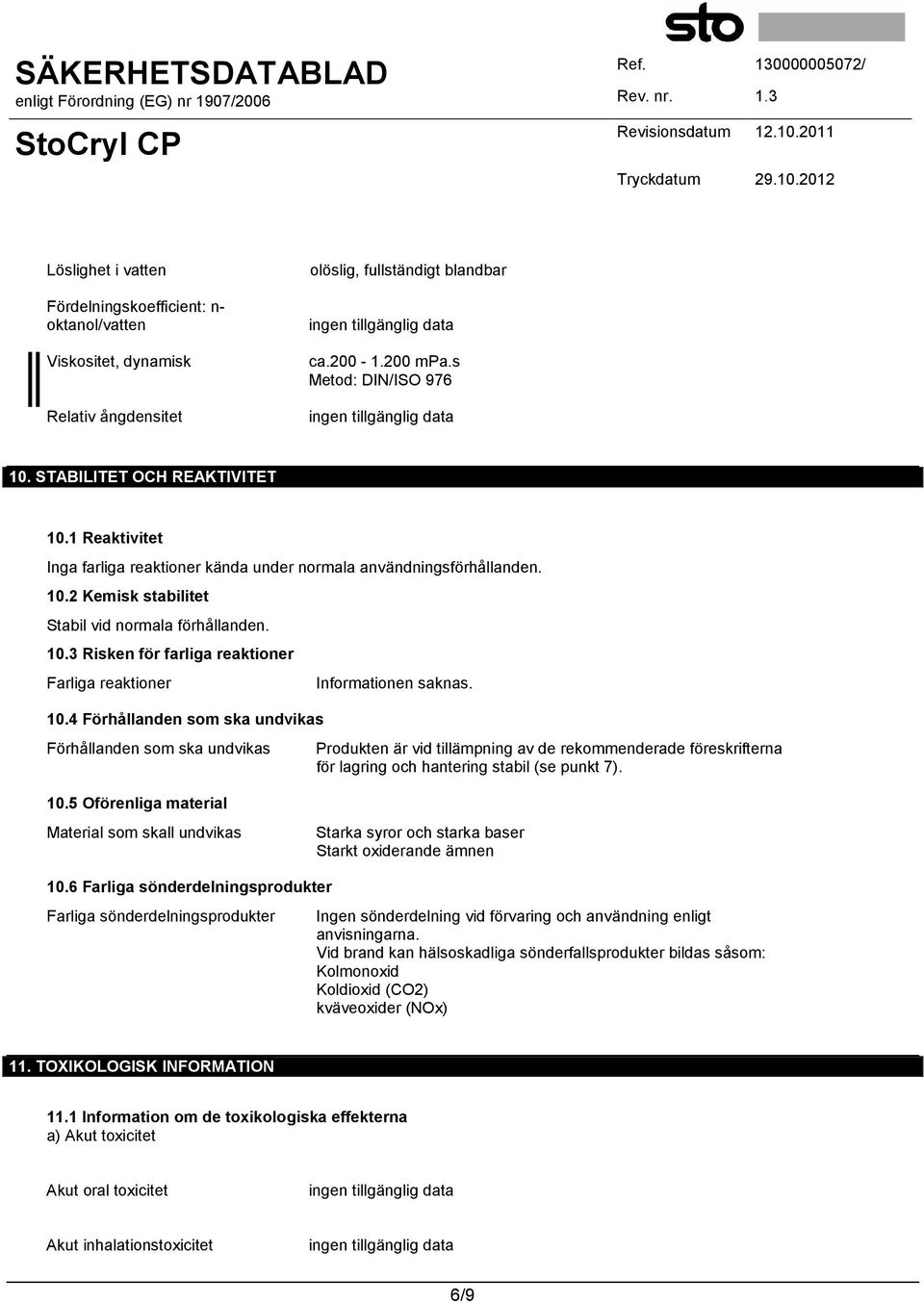 4 Förhållanden som ska undvikas Förhållanden som ska undvikas Informationen saknas. Produkten är vid tillämpning av de rekommenderade föreskrifterna för lagring och hantering stabil (se punkt 7). 10.