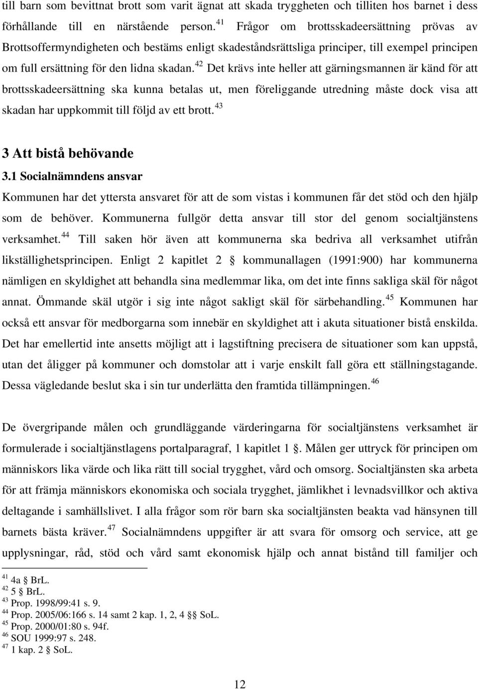 42 Det krävs inte heller att gärningsmannen är känd för att brottsskadeersättning ska kunna betalas ut, men föreliggande utredning måste dock visa att skadan har uppkommit till följd av ett brott.