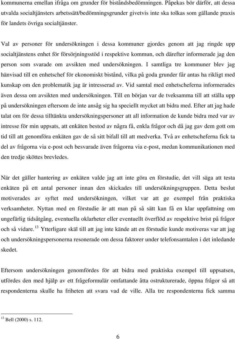 Val av personer för undersökningen i dessa kommuner gjordes genom att jag ringde upp socialtjänstens enhet för försörjningsstöd i respektive kommun, och därefter informerade jag den person som