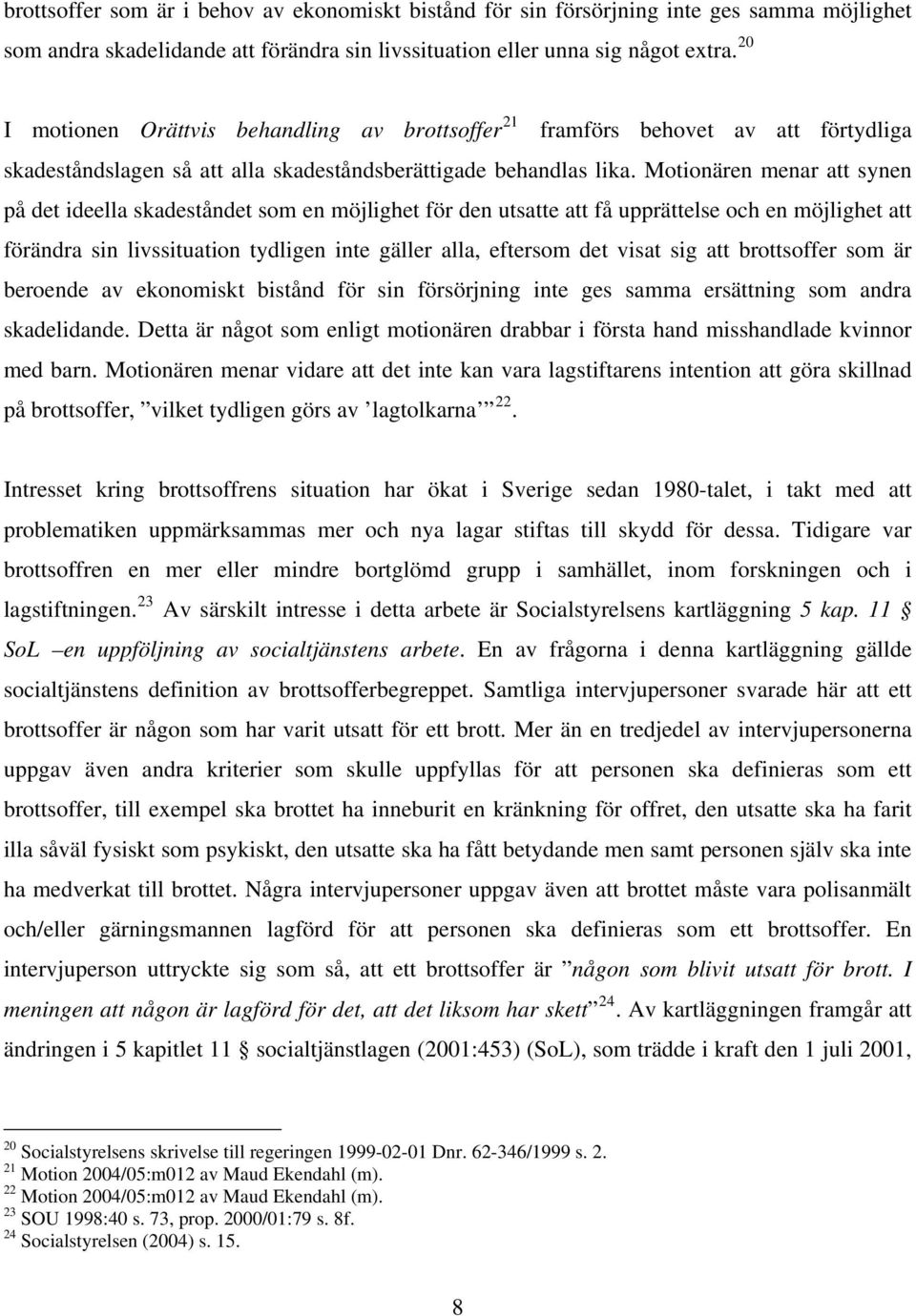 Motionären menar att synen på det ideella skadeståndet som en möjlighet för den utsatte att få upprättelse och en möjlighet att förändra sin livssituation tydligen inte gäller alla, eftersom det