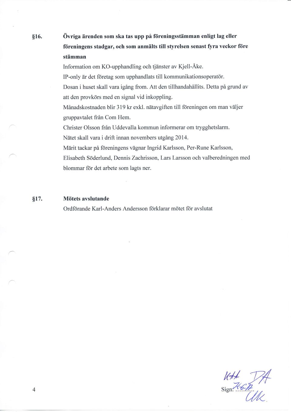 Detta pa grund av att den provkors med en signal vid inkoppling. Minadskostnaden blir 319 kr exkl. ntitavgiften till foreningen om man viiljer gruppaltalet fr6n Com Hem.