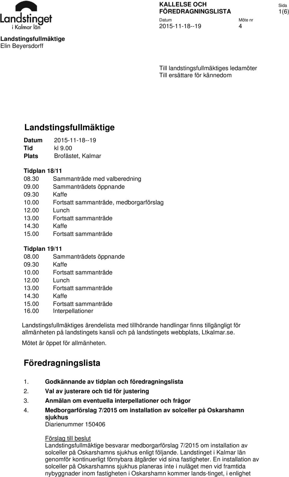 00 Lunch 13.00 Fortsatt sammanträde 14.30 Kaffe 15.00 Fortsatt sammanträde Tidplan 19/11 08.00 Sammanträdets öppnande 09.30 Kaffe 10.00 Fortsatt sammanträde 12.00 Lunch 13.00 Fortsatt sammanträde 14.30 Kaffe 15.00 16.