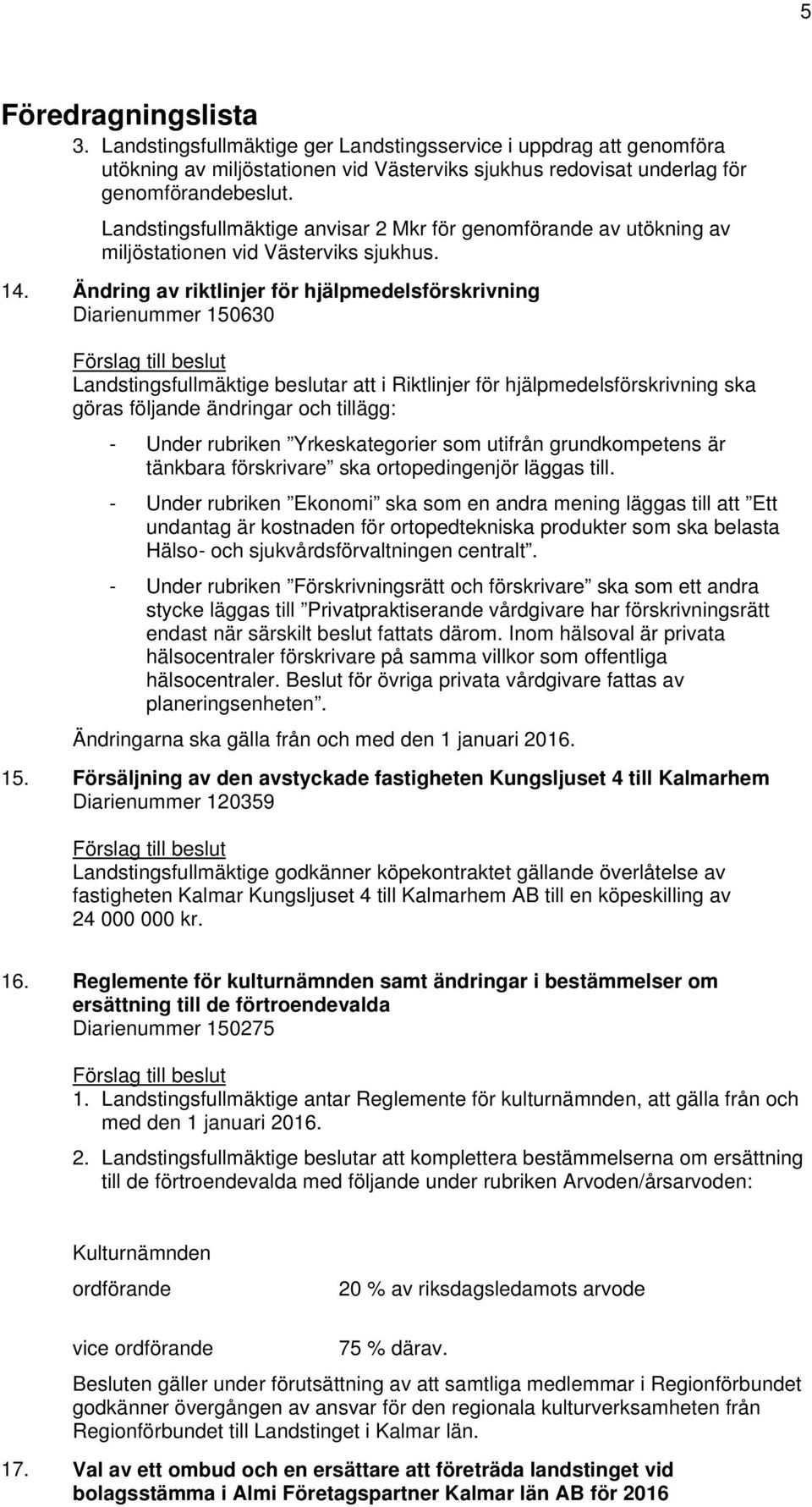 Ändring av riktlinjer för hjälpmedelsförskrivning Diarienummer 150630 Förslag till beslut Landstingsfullmäktige beslutar att i Riktlinjer för hjälpmedelsförskrivning ska göras följande ändringar och