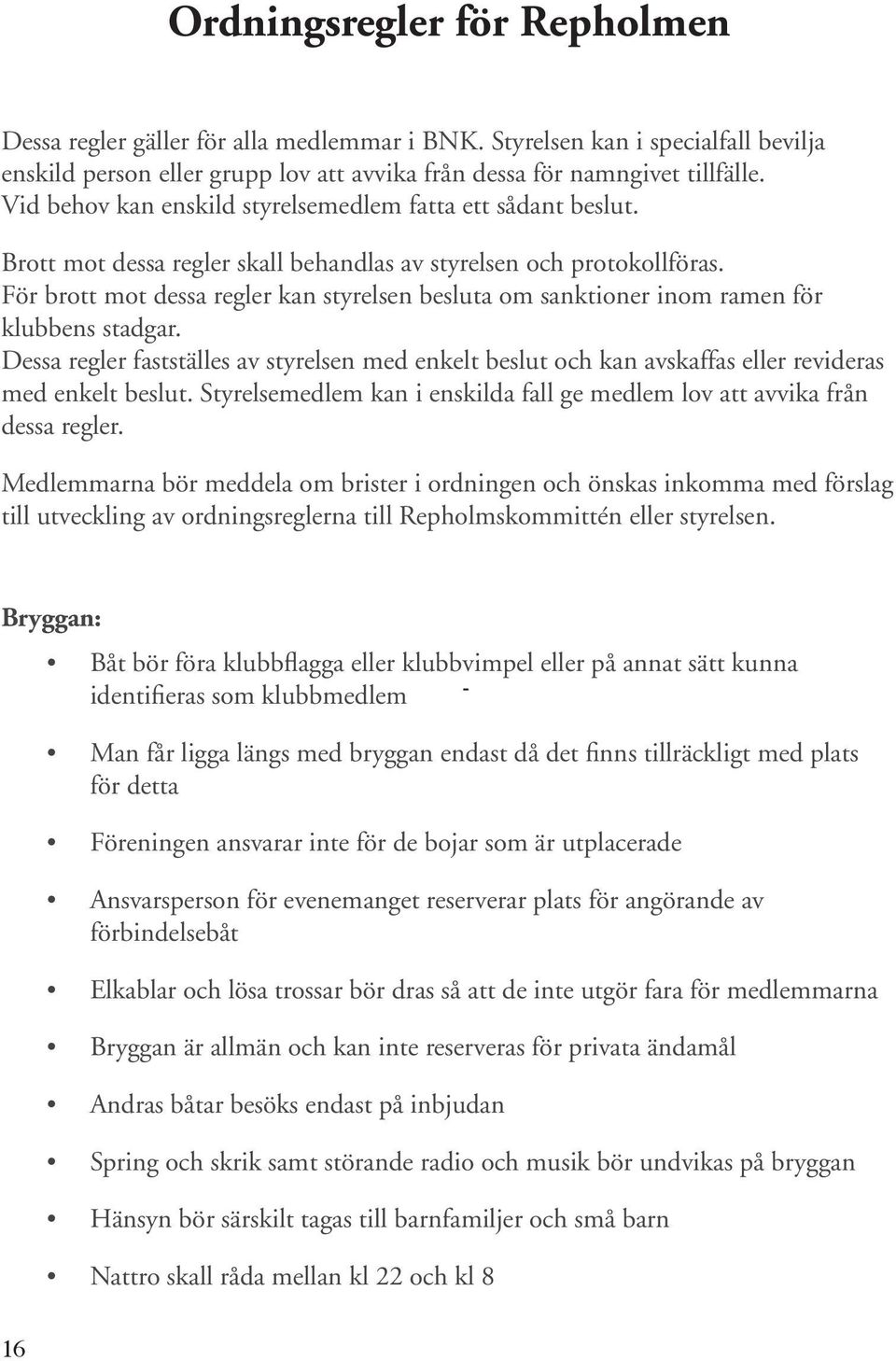 För brott mot dessa regler kan styrelsen besluta om sanktioner inom ramen för klubbens stadgar.