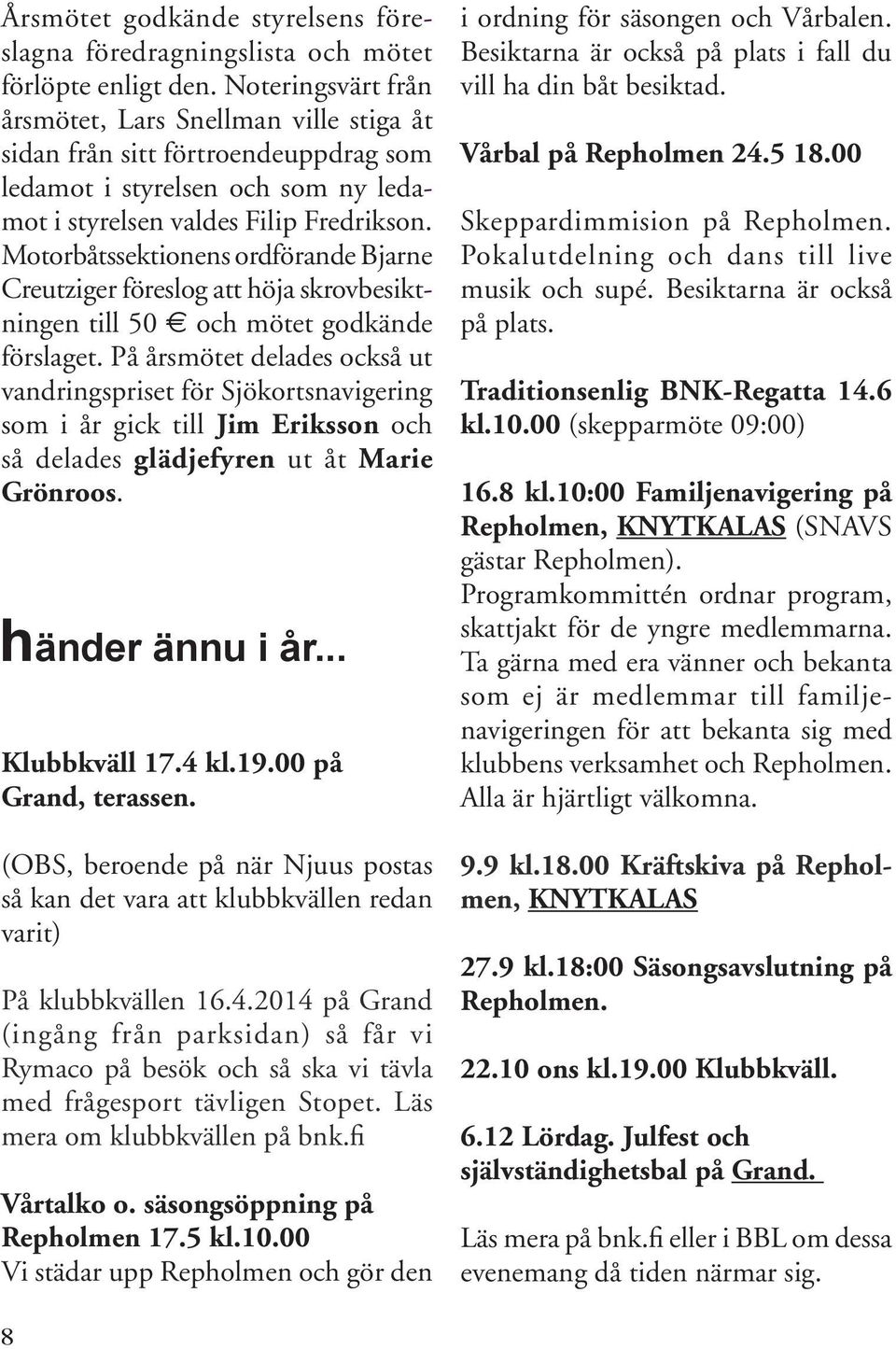 Motorbåtssektionens ordförande Bjarne Creutziger föreslog att höja skrovbesiktningen till 50 och mötet godkände förslaget.