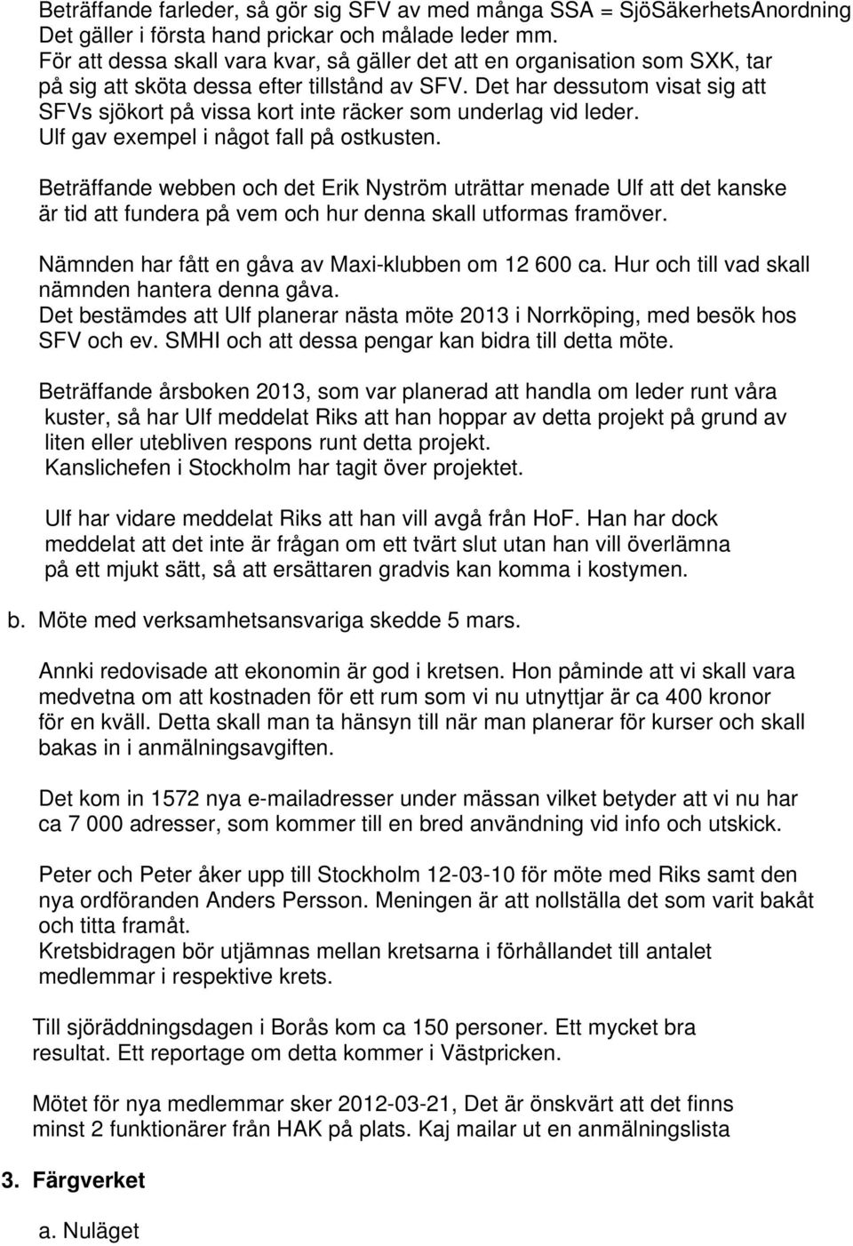 Det har dessutom visat sig att SFVs sjökort på vissa kort inte räcker som underlag vid leder. Ulf gav exempel i något fall på ostkusten.