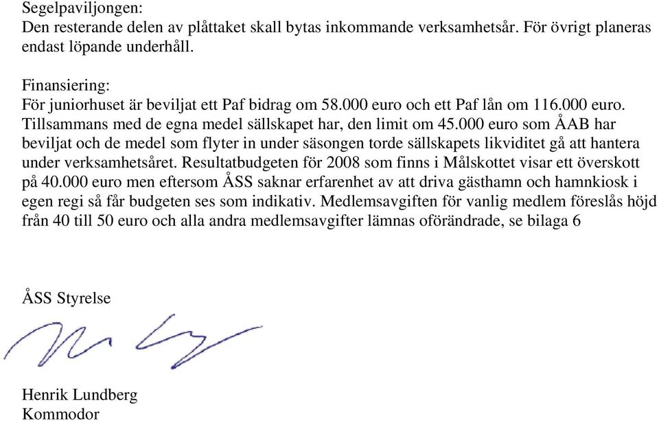 000 euro som ÅAB har beviljat och de medel som flyter in under säsongen torde sällskapets likviditet gå att hantera under verksamhetsåret.