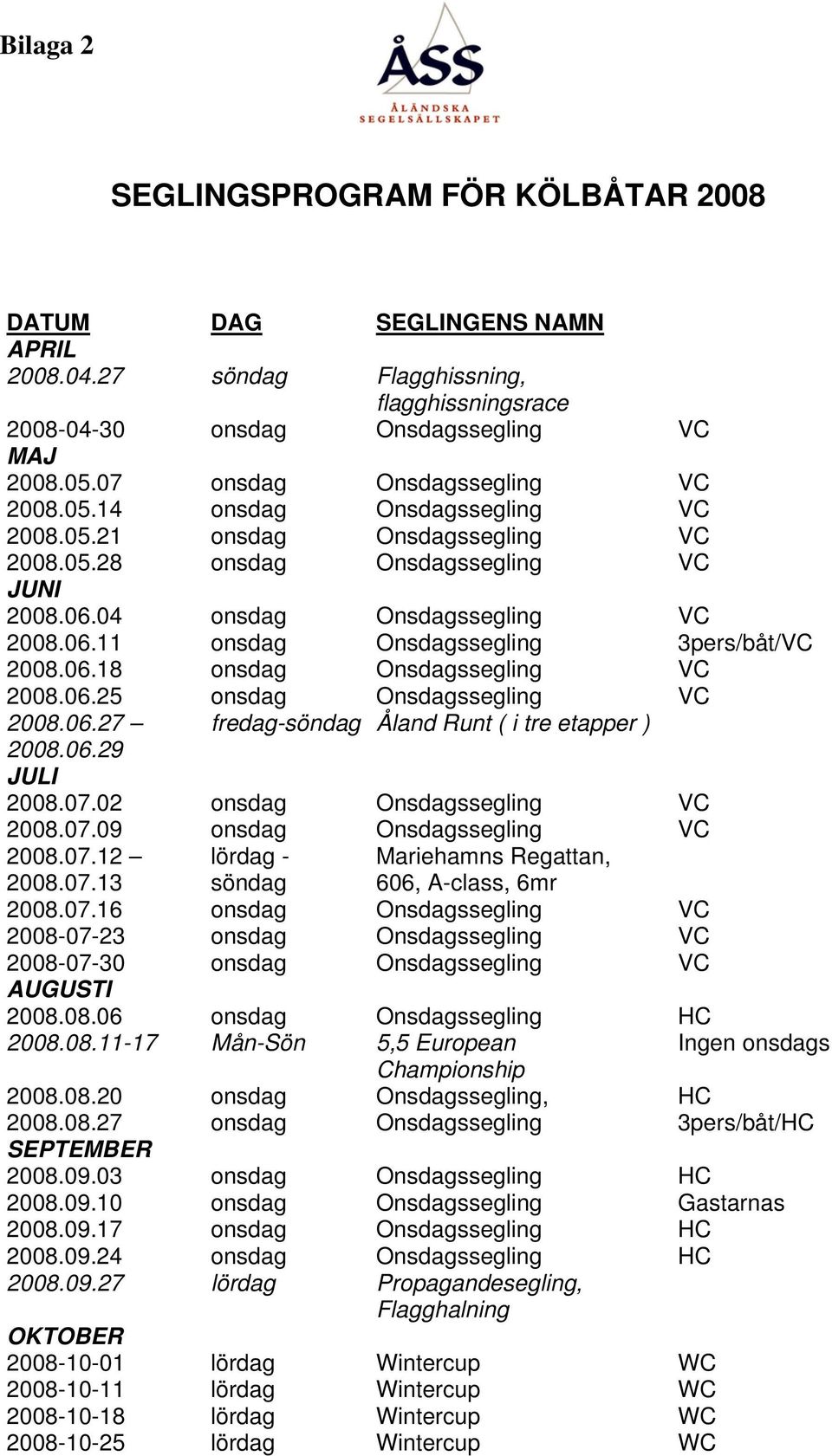 06.18 onsdag Onsdagssegling VC 2008.06.25 onsdag Onsdagssegling VC 2008.06.27 fredag-söndag Åland Runt ( i tre etapper ) 2008.06.29 JULI 2008.07.02 onsdag Onsdagssegling VC 2008.07.09 onsdag Onsdagssegling VC 2008.