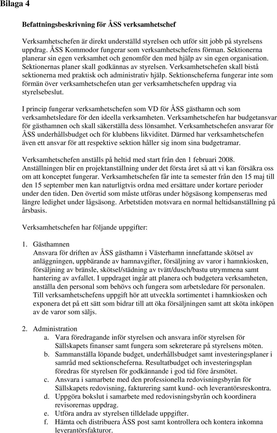 Verksamhetschefen skall bistå sektionerna med praktisk och administrativ hjälp. Sektionscheferna fungerar inte som förmän över verksamhetschefen utan ger verksamhetschefen uppdrag via styrelsebeslut.