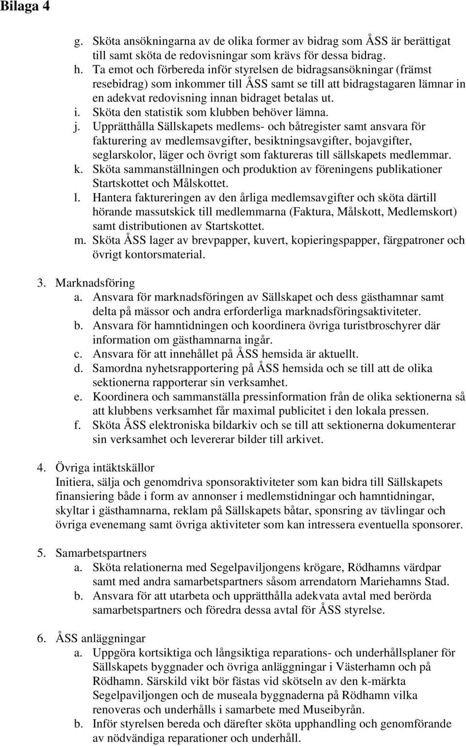 j. Upprätthålla Sällskapets medlems- och båtregister samt ansvara för fakturering av medlemsavgifter, besiktningsavgifter, bojavgifter, seglarskolor, läger och övrigt som faktureras till sällskapets