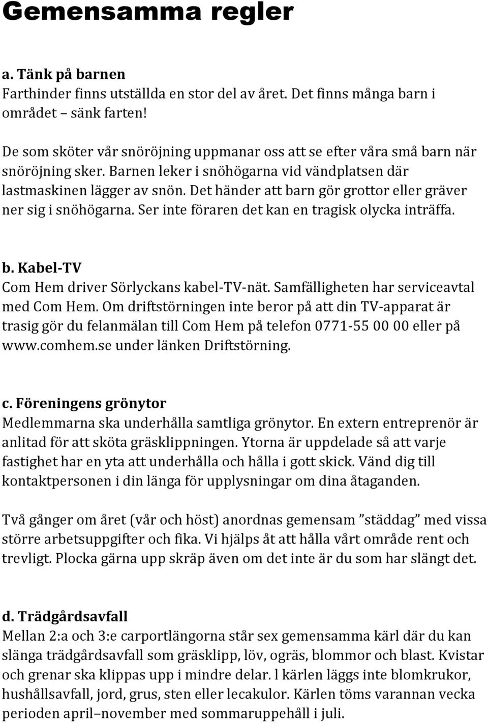 Det händer att barn gör grottor eller gräver ner sig i snöhögarna. Ser inte föraren det kan en tragisk olycka inträffa. b. Kabel-TV Com Hem driver Sörlyckans kabel-tv-nät.