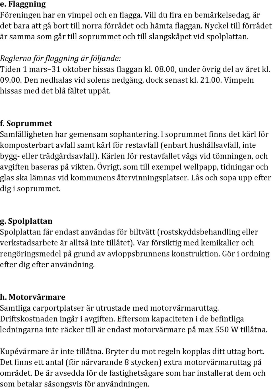 00, under övrig del av året kl. 09.00. Den nedhalas vid solens nedgång, dock senast kl. 21.00. Vimpeln hissas med det blå fältet uppåt. f. Soprummet Samfälligheten har gemensam sophantering.