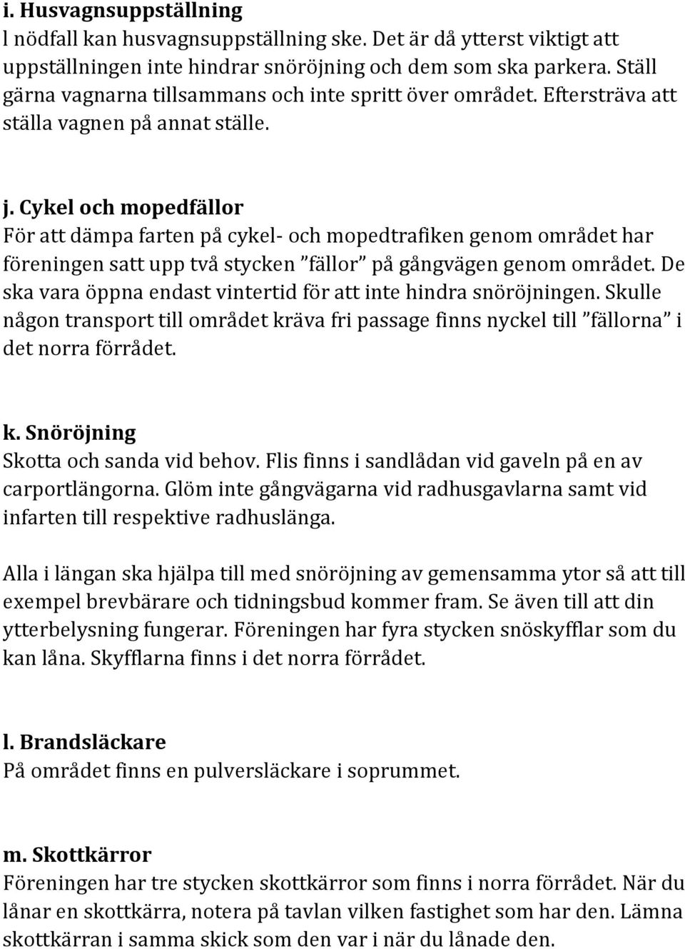 Cykel och mopedfällor För att dämpa farten på cykel- och mopedtrafiken genom området har föreningen satt upp två stycken fällor på gångvägen genom området.