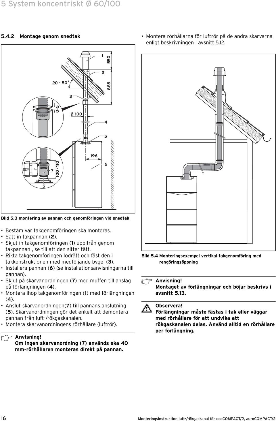 Rikta takgenomföringen lodrätt och fäst den i takkonstruktionen med medföljande bygel (3). Installera pannan (6) (se installationsanvisningarna till pannan).