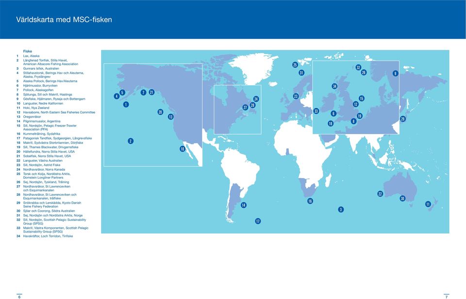 Languster, Nedre Kalifornien 11 Hoki, Nya Zeeland 12 Havsaborre, North Eastern Sea Fisheries Committee 13 Oregonräkor 14 Pilgrimsmusslor, Argentina 15 Sill, Nordsjön, Pelagic Freezer-Trawler