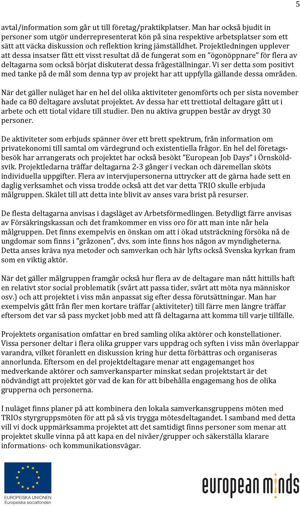 Projektledningen upplever att dessa insatser fått ett visst resultat då de fungerat som en ögonöppnare för flera av deltagarna som också börjat diskuterat dessa frågeställningar.