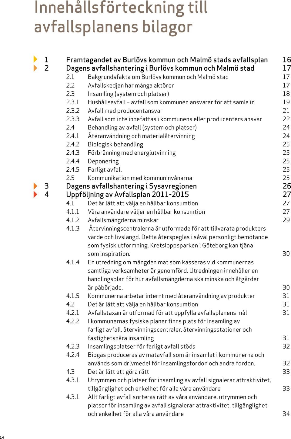 3.2 Avfall med producentansvar 21 2.3.3 Avfall som inte innefattas i kommunens eller producenters ansvar 22 2.4 Behandling av avfall (system och platser) 24 2.4.1 Återanvändning och materialåtervinning 24 2.