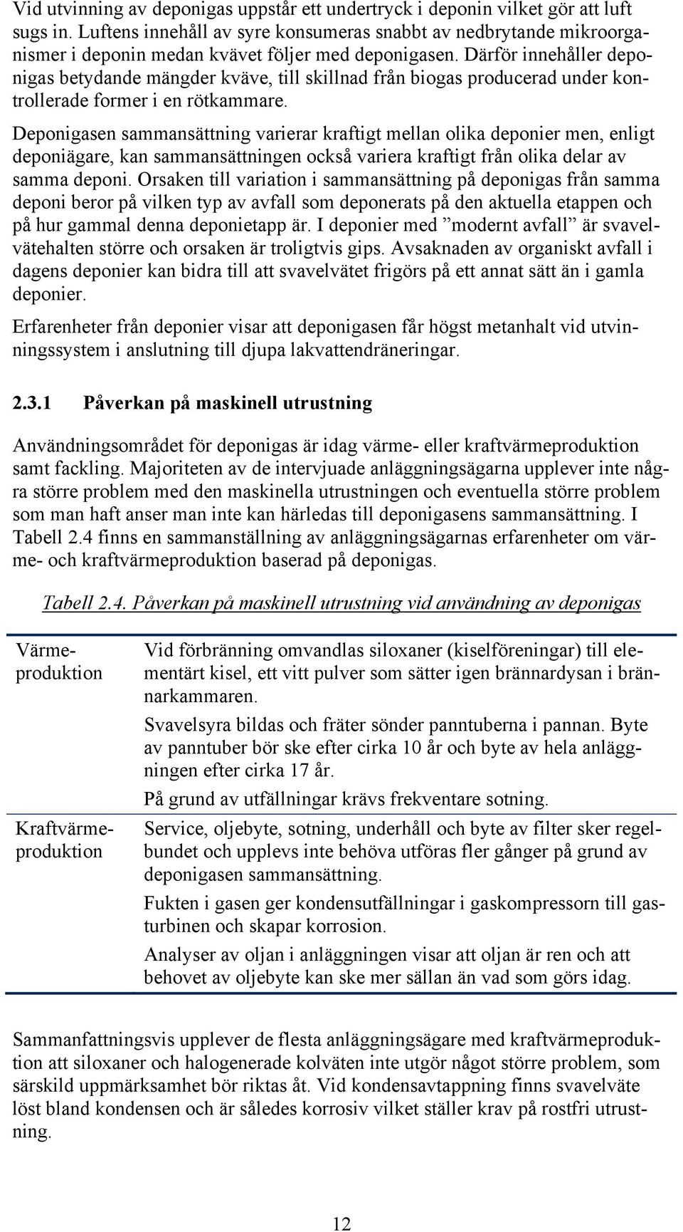 Därför innehåller deponigas betydande mängder kväve, till skillnad från biogas producerad under kontrollerade former i en rötkammare.