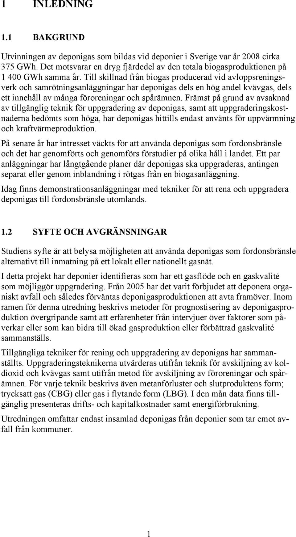 Främst på grund av avsaknad av tillgänglig teknik för uppgradering av deponigas, samt att uppgraderingskostnaderna bedömts som höga, har deponigas hittills endast använts för uppvärmning och