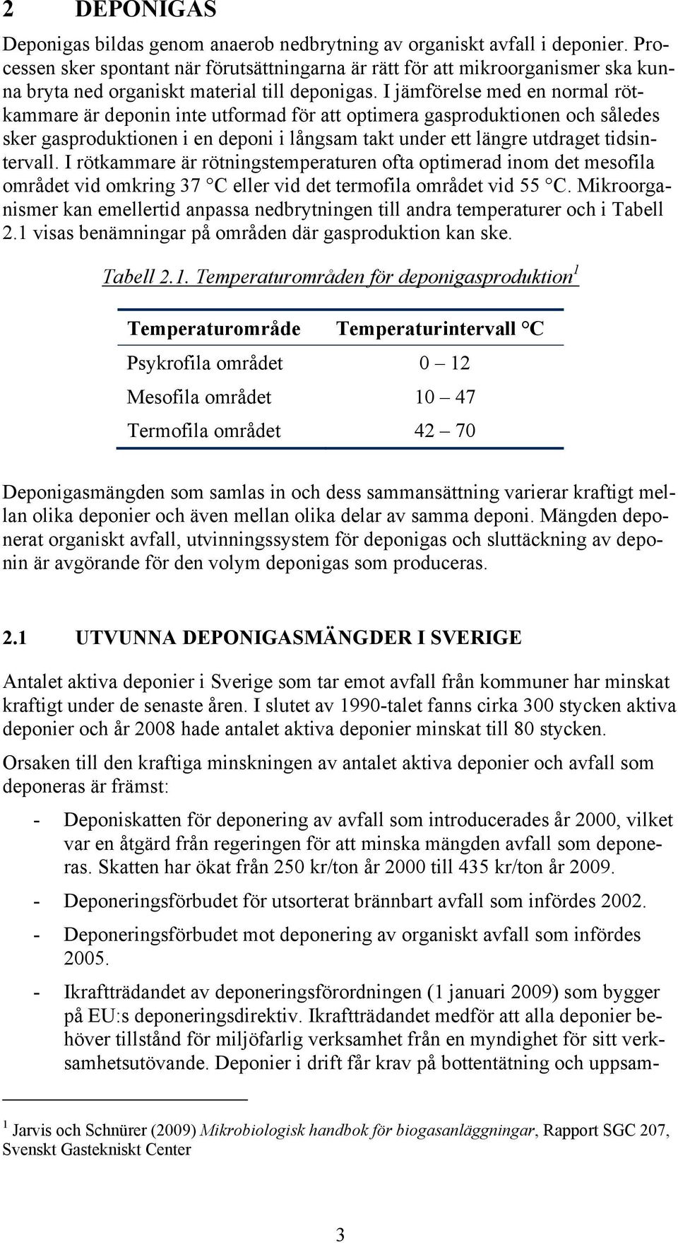 I jämförelse med en normal rötkammare är deponin inte utformad för att optimera gasproduktionen och således sker gasproduktionen i en deponi i långsam takt under ett längre utdraget tidsintervall.