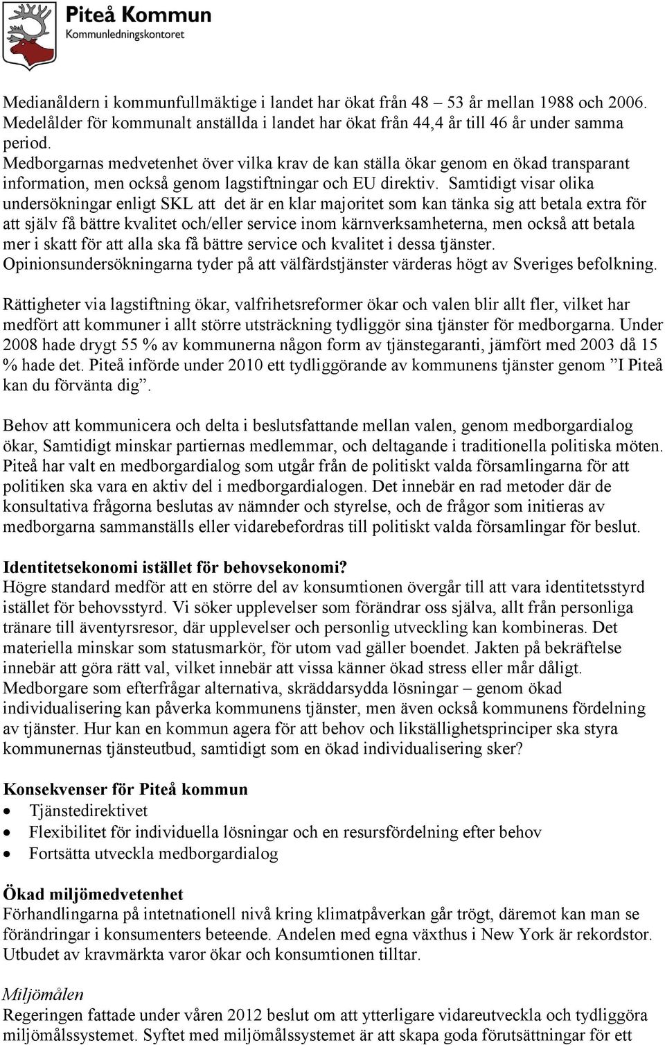 Samtidigt visar olika undersökningar enligt SKL att det är en klar majoritet som kan tänka sig att betala extra för att själv få bättre kvalitet och/eller service inom kärnverksamheterna, men också