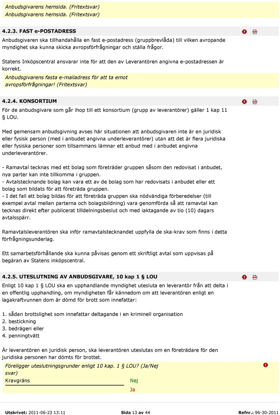 Statens Inköpscentral ansvarar inte för att den av Leverantören angivna e-postadressen är korrekt. Anbudsgivarens fasta e-mailadress för att ta emot avropsförfrågningar! (Fritextsvar) 4.