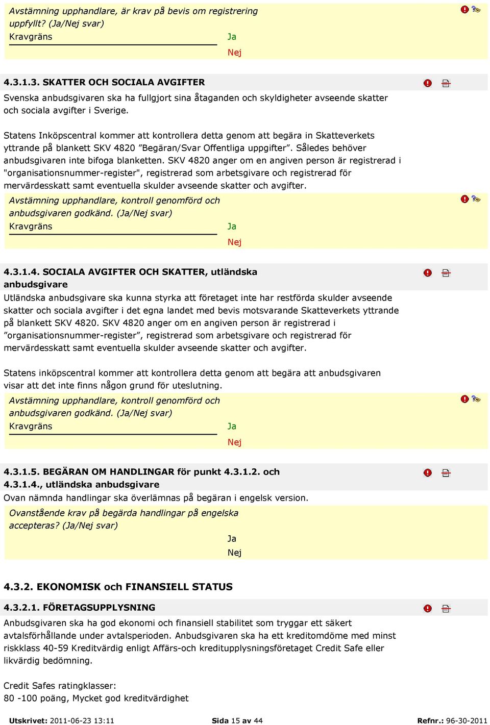 Statens Inköpscentral kommer att kontrollera detta genom att begära in Skatteverkets yttrande på blankett SKV 4820 Begäran/Svar Offentliga uppgifter.