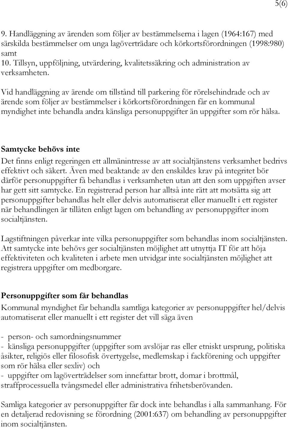 Vid handläggning av ärende om tillstånd till parkering för rörelsehindrade och av ärende som följer av bestämmelser i körkortsförordningen får en kommunal myndighet inte behandla andra känsliga