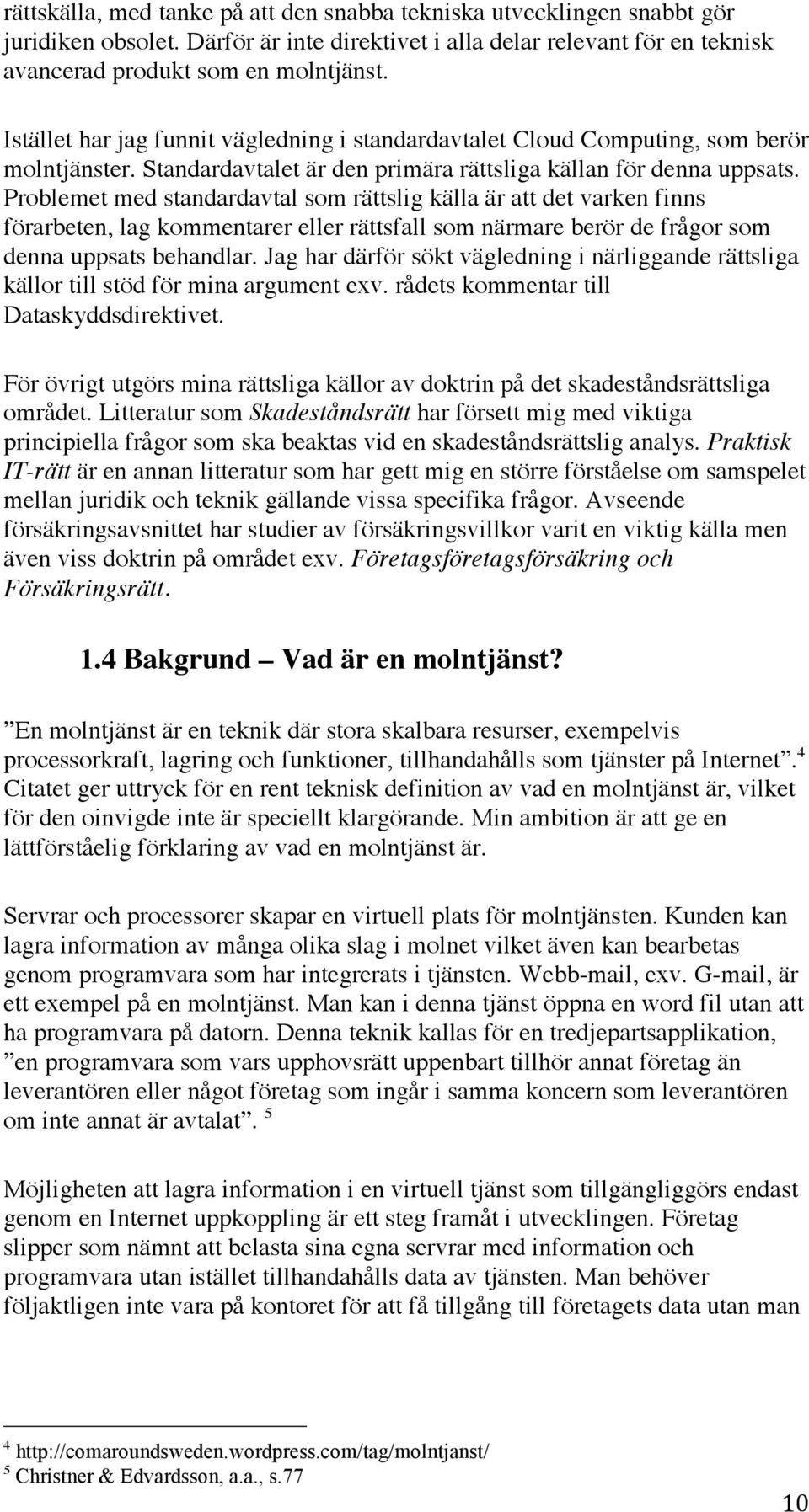 Problemet med standardavtal som rättslig källa är att det varken finns förarbeten, lag kommentarer eller rättsfall som närmare berör de frågor som denna uppsats behandlar.