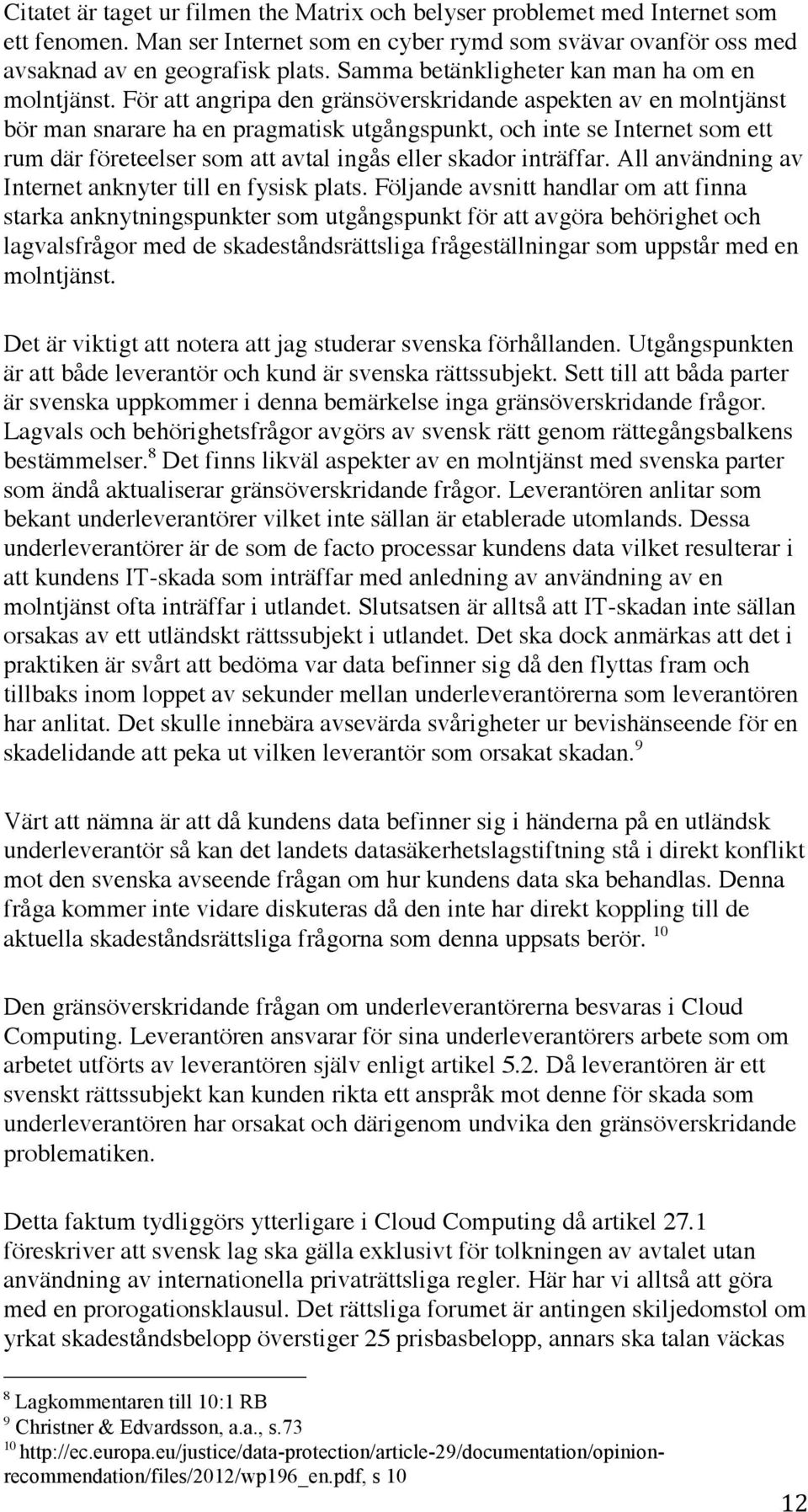 För att angripa den gränsöverskridande aspekten av en molntjänst bör man snarare ha en pragmatisk utgångspunkt, och inte se Internet som ett rum där företeelser som att avtal ingås eller skador