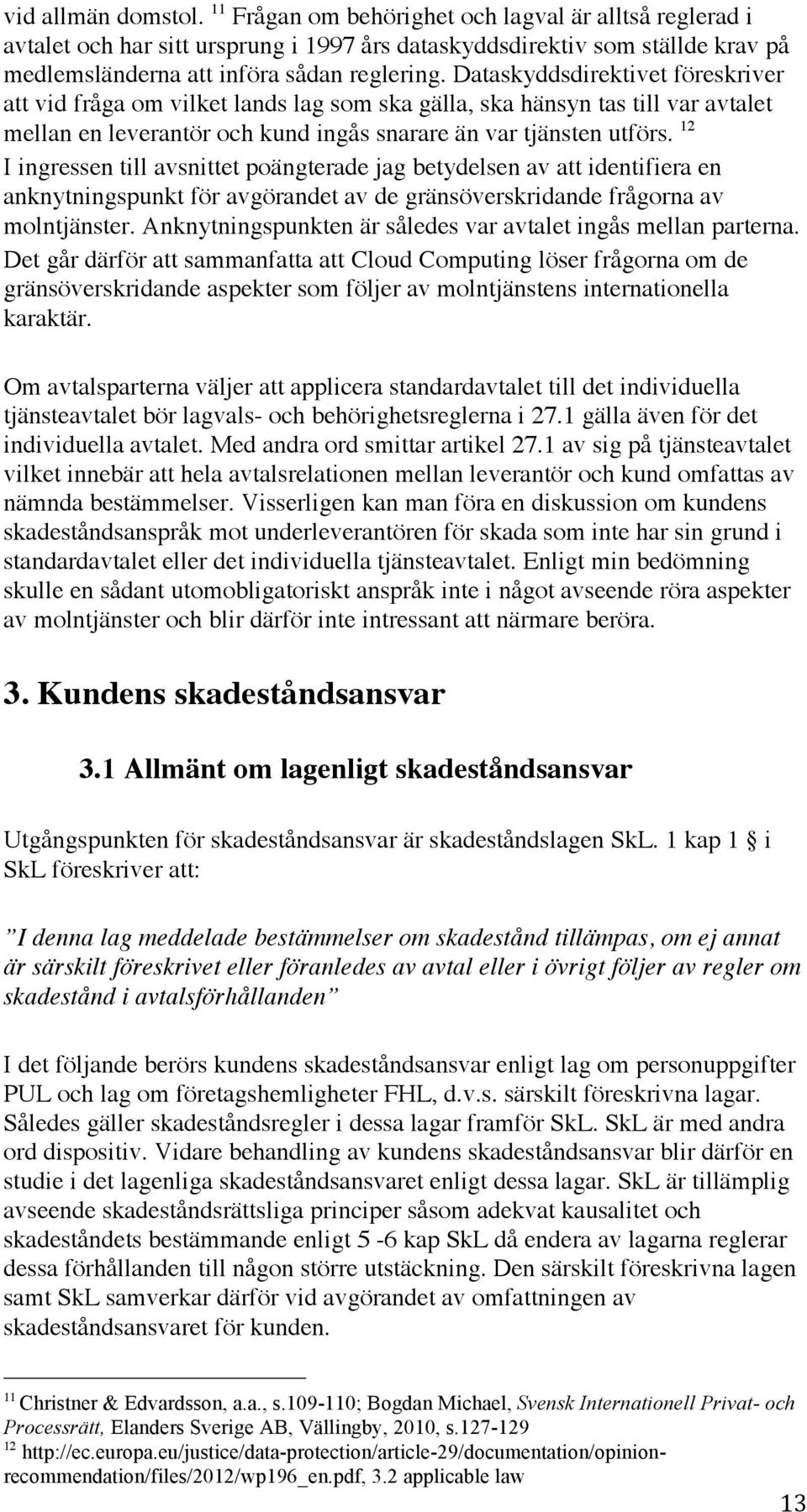 12 I ingressen till avsnittet poängterade jag betydelsen av att identifiera en anknytningspunkt för avgörandet av de gränsöverskridande frågorna av molntjänster.