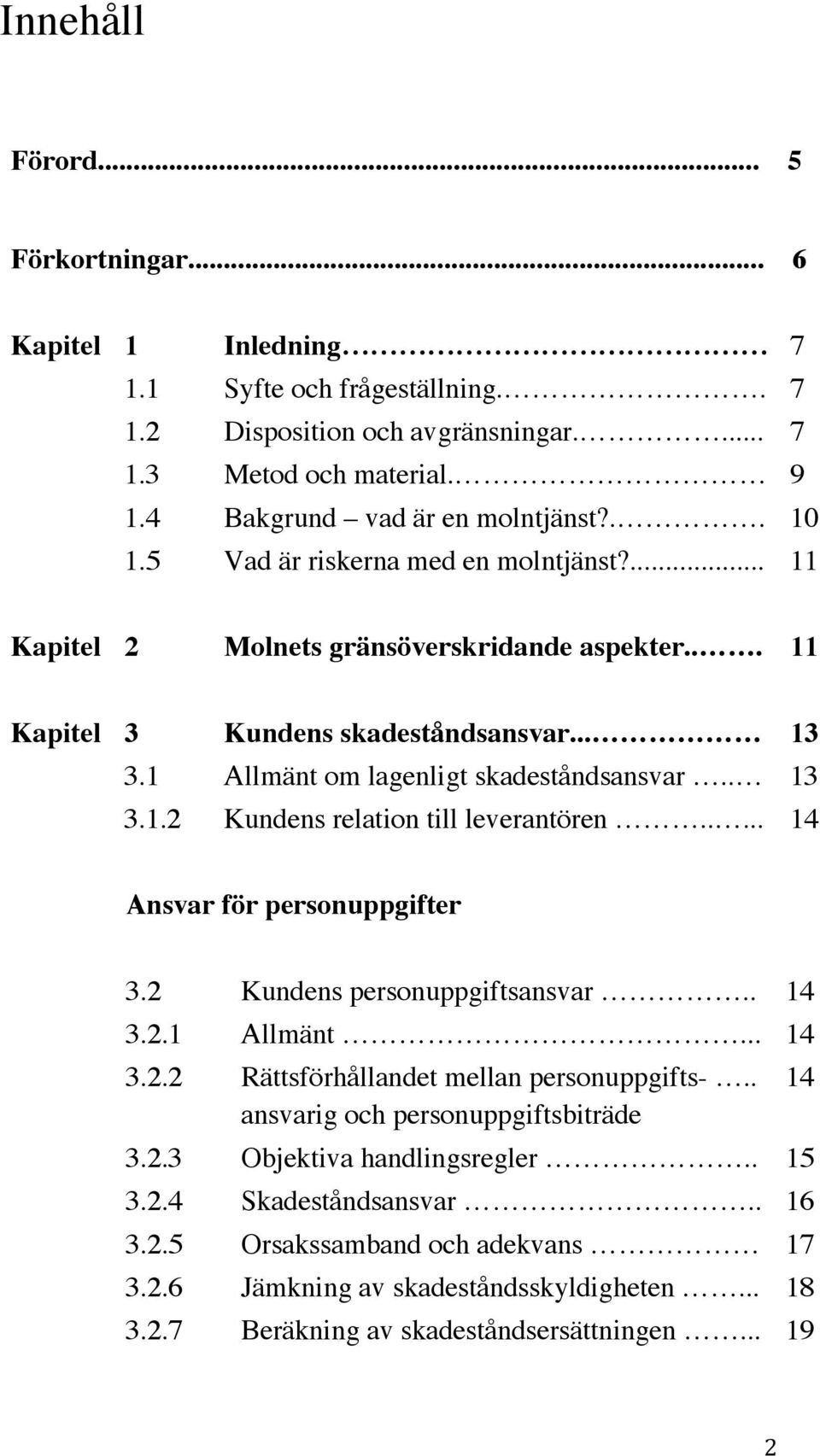 .... 14 Ansvar för personuppgifter 3.2 Kundens personuppgiftsansvar.. 14 3.2.1 Allmänt... 14 3.2.2 Rättsförhållandet mellan personuppgifts-.. ansvarig och personuppgiftsbiträde 3.2.3 Objektiva handlingsregler.