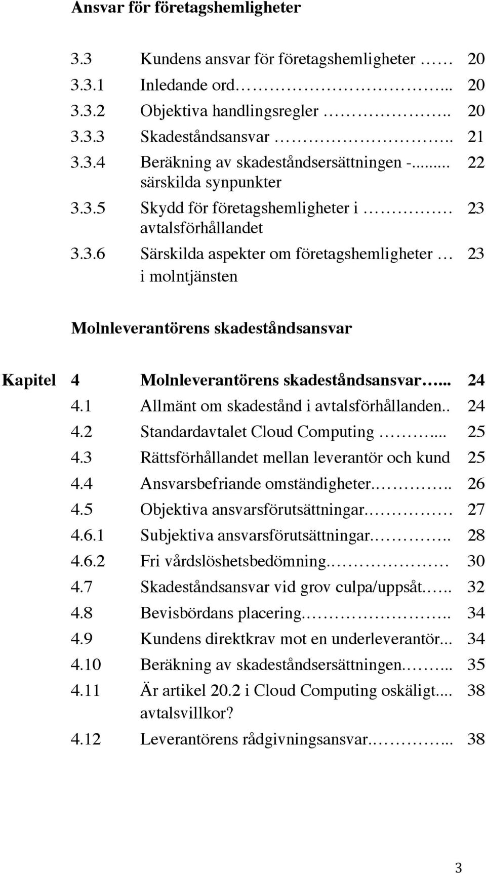 .. 24 4.1 Allmänt om skadestånd i avtalsförhållanden.. 24 4.2 Standardavtalet Cloud Computing... 25 4.3 Rättsförhållandet mellan leverantör och kund 25 4.4 Ansvarsbefriande omständigheter... 26 4.