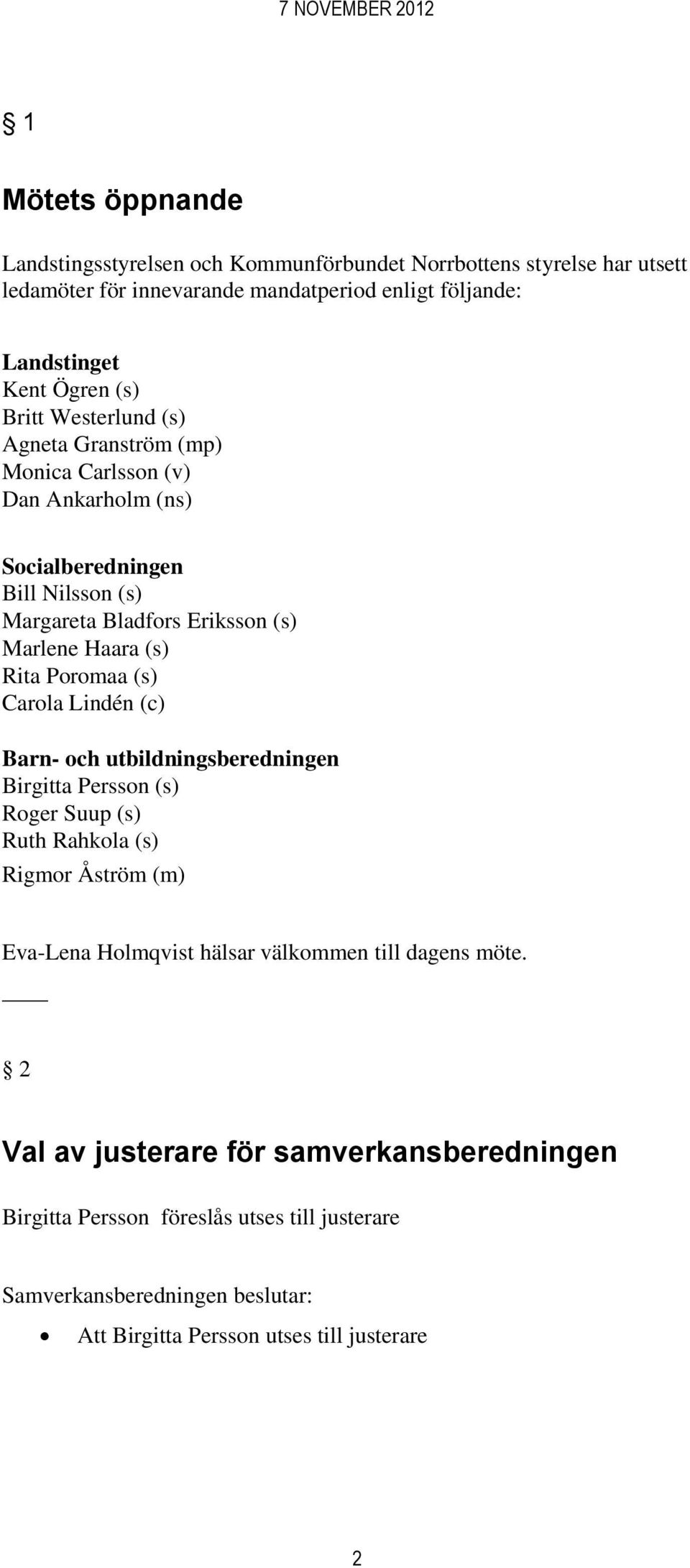 Rita Poromaa (s) Carola Lindén (c) Barn- och utbildningsberedningen Birgitta Persson (s) Roger Suup (s) Ruth Rahkola (s) Rigmor Åström (m) Eva-Lena Holmqvist hälsar välkommen