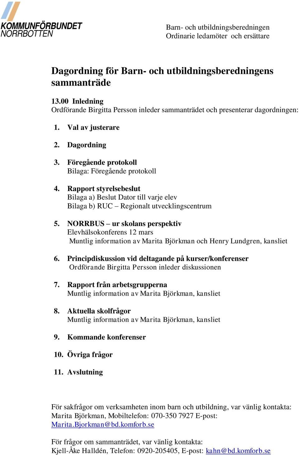 Rapport styrelsebeslut Bilaga a) Beslut Dator till varje elev Bilaga b) RUC Regionalt utvecklingscentrum 5.