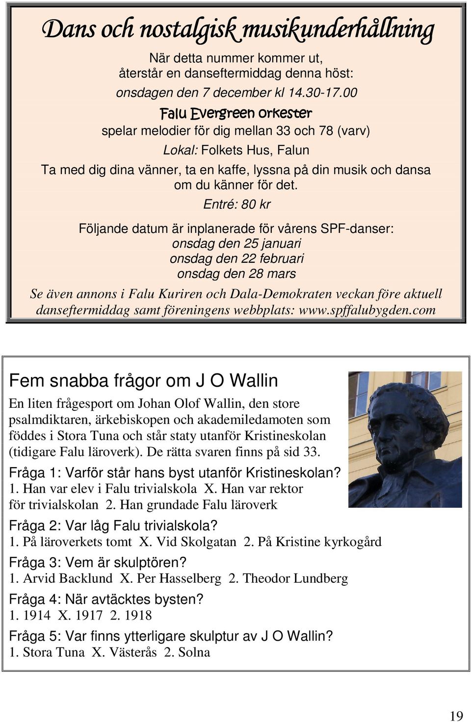 Entré: 80 kr Följande datum är inplanerade för vårens SPF-danser: onsdag den 25 januari onsdag den 22 februari onsdag den 28 mars Se även annons i Falu Kuriren och Dala-Demokraten veckan före aktuell