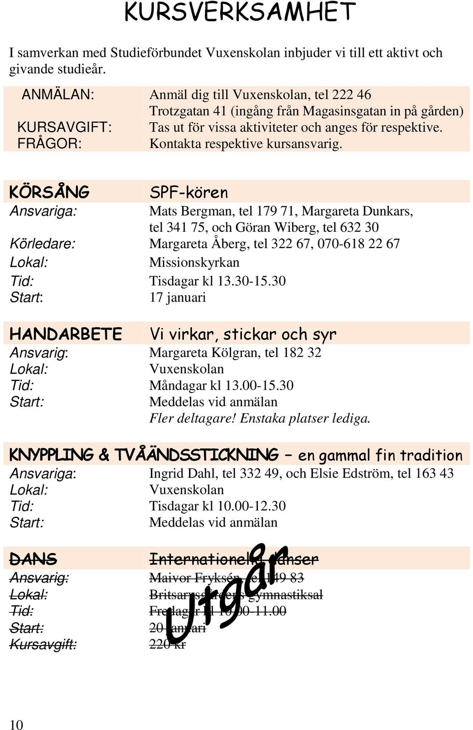 KÖRSÅNG SPF-kören Ansvariga: Mats Bergman, tel 179 71, Margareta Dunkars, tel 341 75, och Göran Wiberg, tel 632 30 Körledare: Margareta Åberg, tel 322 67, 070-618 22 67 Missionskyrkan Tid: Tisdagar