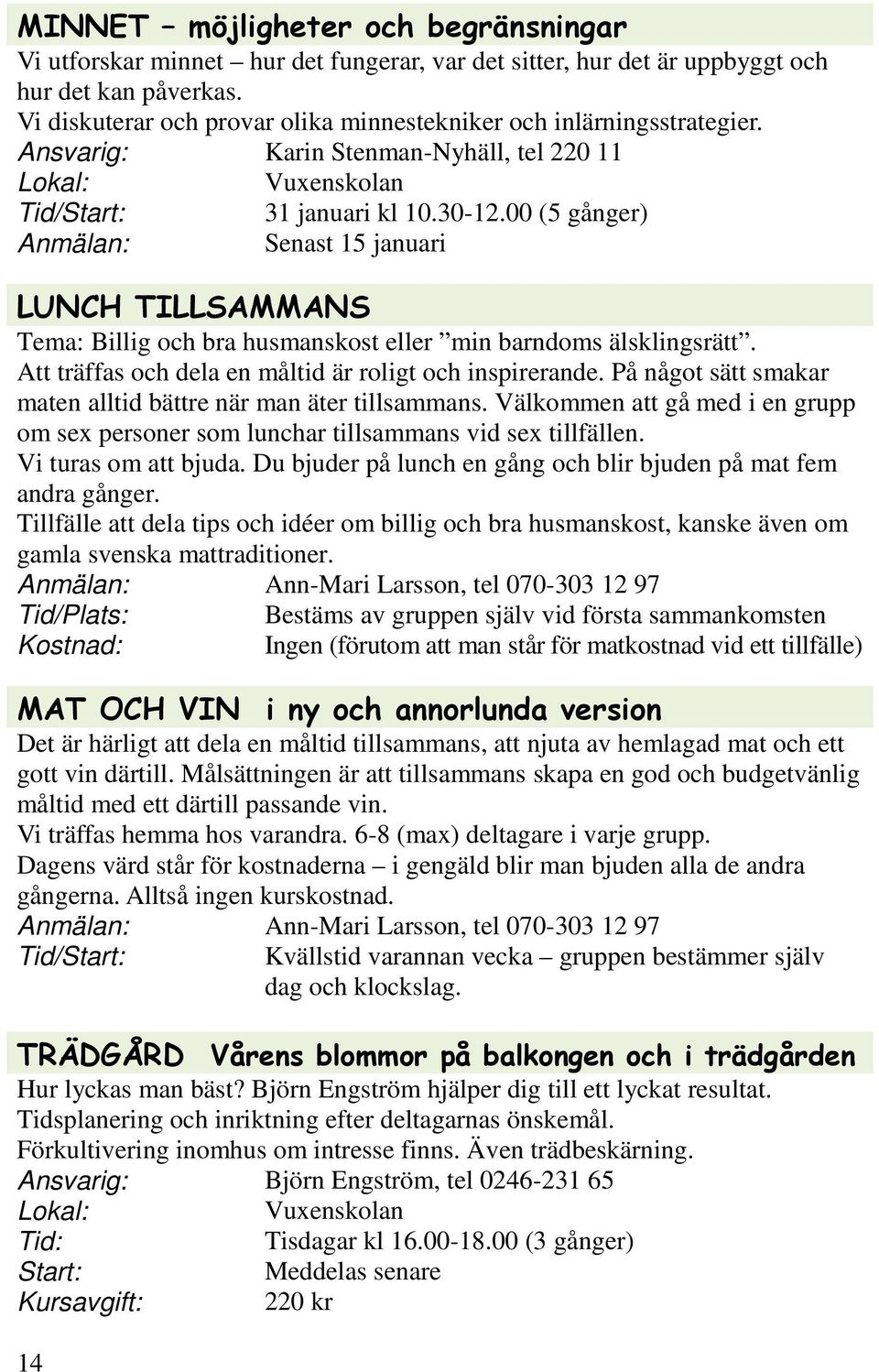 00 (5 gånger) Anmälan: Senast 15 januari LUNCH TILLSAMMANS Tema: Billig och bra husmanskost eller min barndoms älsklingsrätt. Att träffas och dela en måltid är roligt och inspirerande.