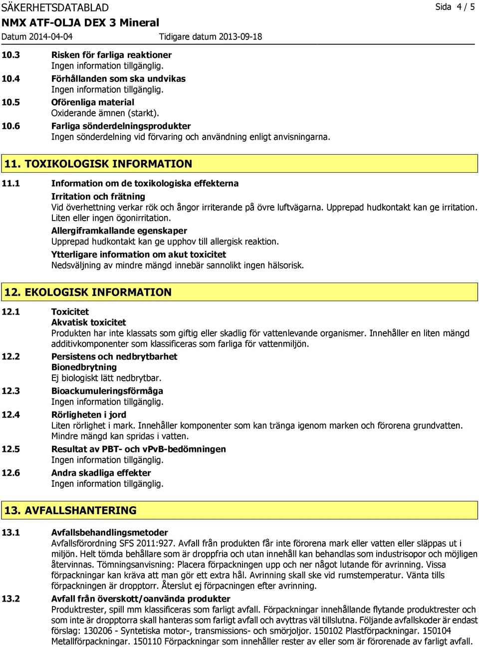 Upprepad hudkontakt kan ge irritation. Liten eller ingen ögonirritation. Allergiframkallande egenskaper Upprepad hudkontakt kan ge upphov till allergisk reaktion.