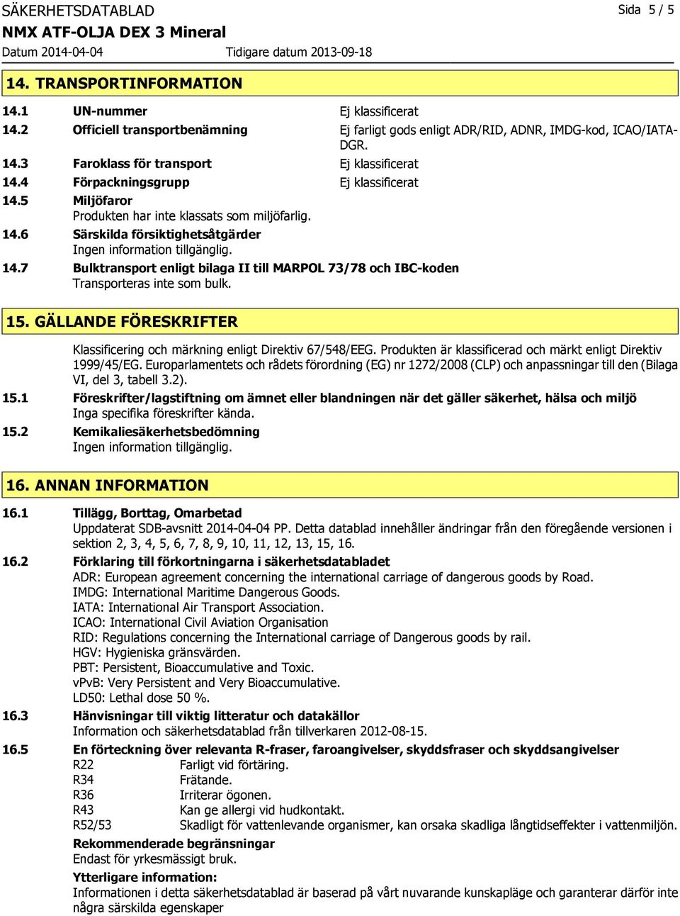 7 Bulktransport enligt bilaga II till MARPOL 73/78 och IBC-koden Transporteras inte som bulk. 15. GÄLLANDE FÖRESKRIFTER Klassificering och märkning enligt Direktiv 67/548/EEG.