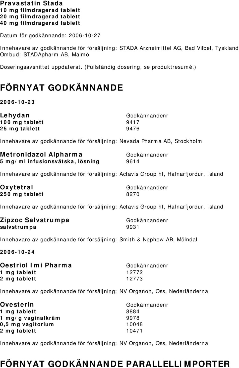 ) FÖRNYAT GODKÄNNANDE 2006-10-23 Lehydan 100 mg tablett 9417 25 mg tablett 9476 Innehavare av godkännande för försäljning: Nevada Pharma AB, Stockholm Metronidazol Alpharma 5 mg/ml infusionsvätska,