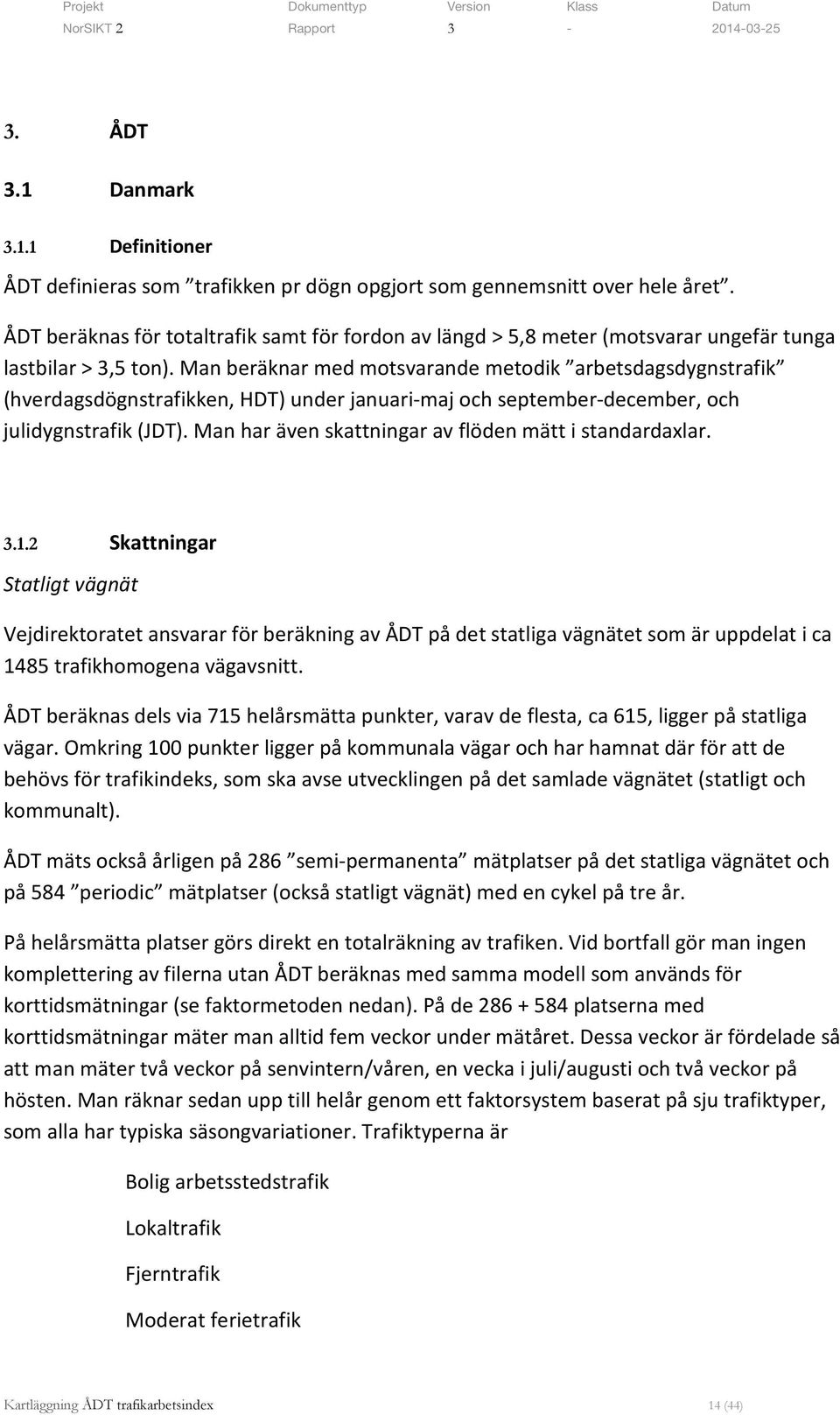 Man beräknar med motsvarande metodik arbetsdagsdygnstrafik (hverdagsdögnstrafikken, HDT) under januari-maj och september-december, och julidygnstrafik (JDT).