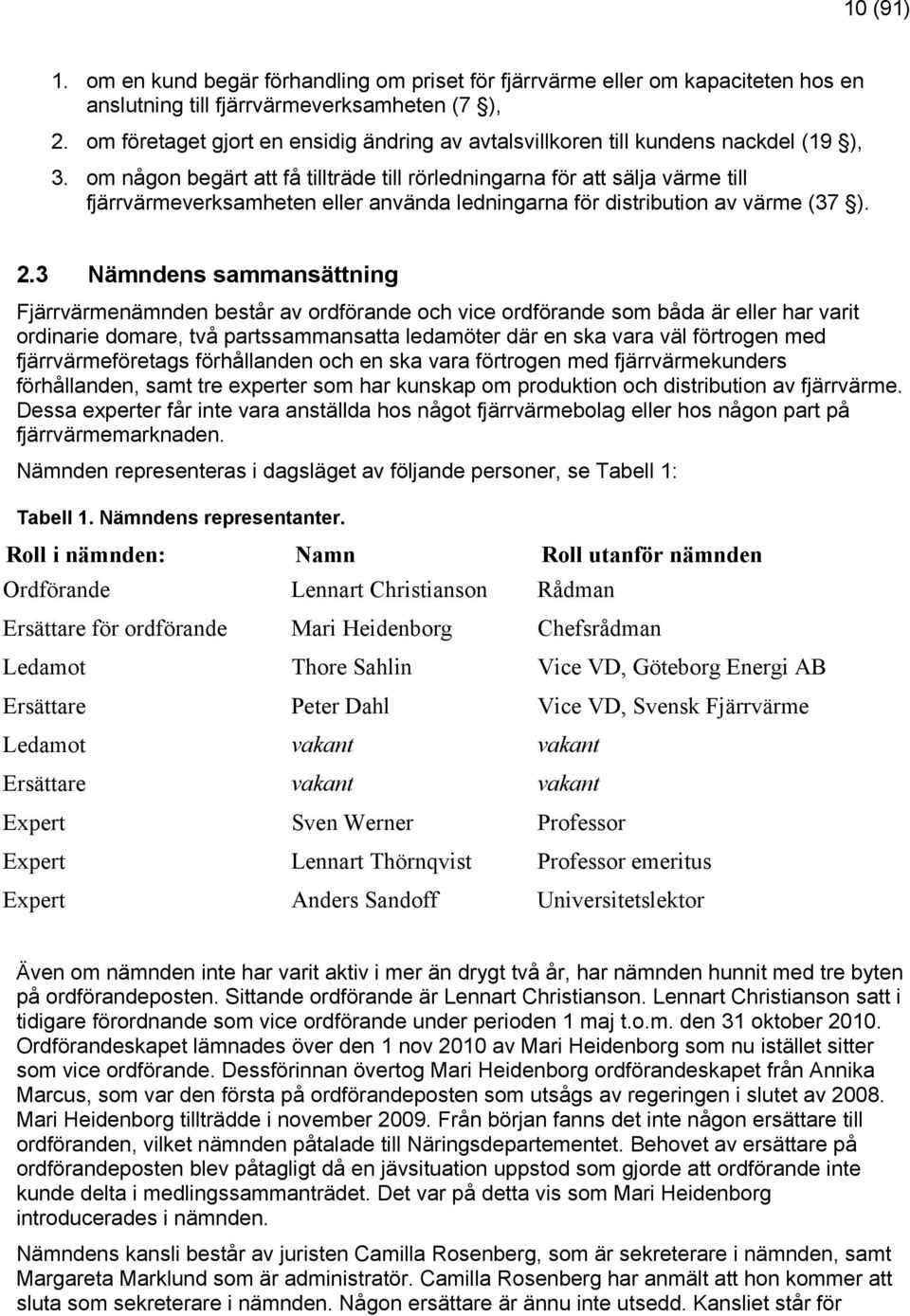 om någon begärt att få tillträde till rörledningarna för att sälja värme till fjärrvärmeverksamheten eller använda ledningarna för distribution av värme (37 ). 2.